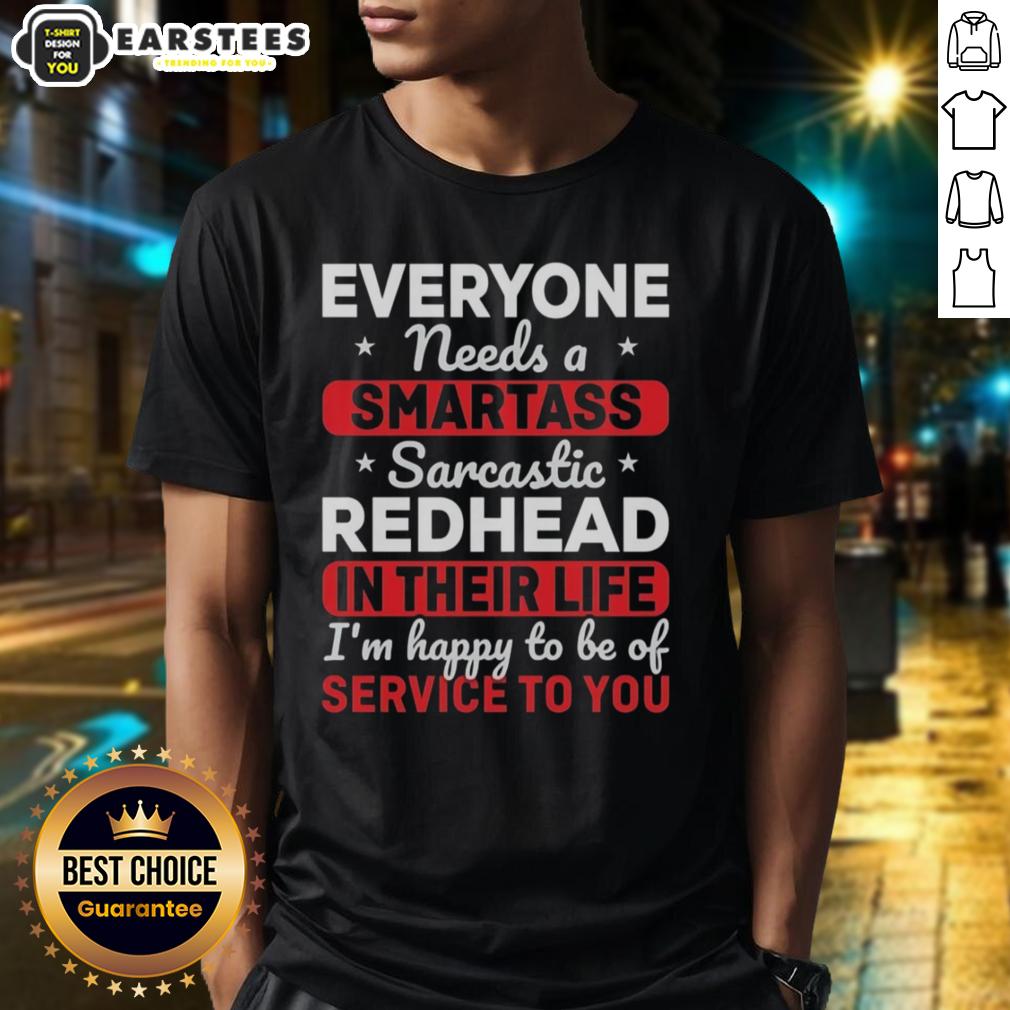 Cute Everyone Needs A Smartass Sarcastic Redhead In Their Life I'm Happy To Be Of Service To You T-Shirt