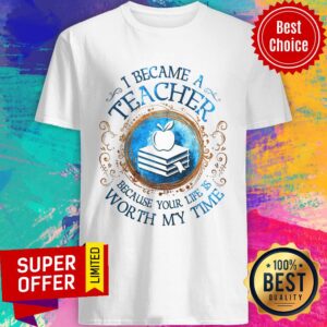 Top I Became A Teacher Because Your Life Is Worth My Time Apple Book Shirt