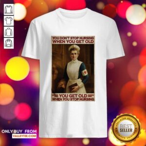 Top Nurse You Dont Stop Nursing When You Get Old You Get Old When You Stop Nursing Shirt