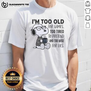 Good I'm Too Old For Games Snoopy Too Tired To Pretend And Too Wise For Lies T-Shirt