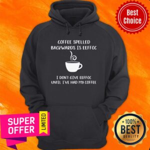 Alternative view of Coffee Spelled Backwards Is Eeffoc I Don’t Give Eeffoc Until I’ve Had My Coffee Shirt