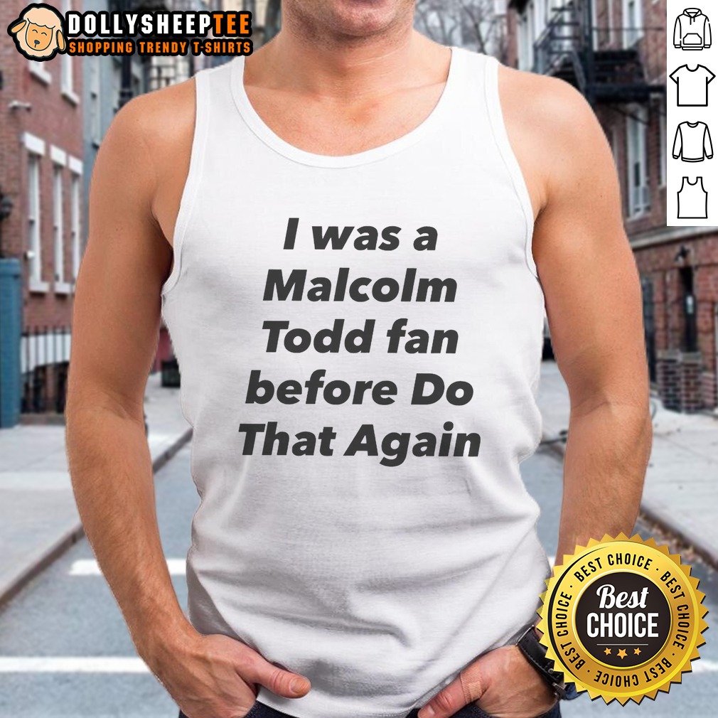 Pretty I Was A Malcolm Todd Fan Before Do That Again Shirt - Image 5