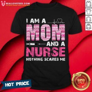 Nice I Am A Mom And A Nurse Nothing Scares Me Shirt