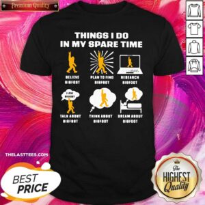 Cute Things I Do In My Spare Time Believe Bigfoot Plan To Find Bigfoot Research Bigfoot Shirt