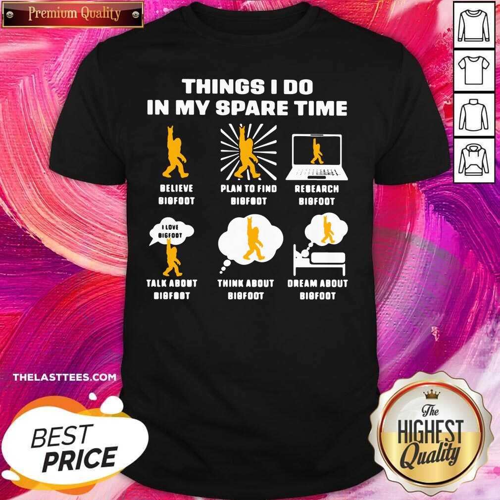 Cute Things I Do In My Spare Time Believe Bigfoot Plan To Find Bigfoot Research Bigfoot Shirt