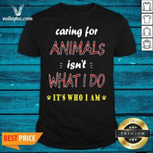 Perfect Caring For Animals isn’t What I Do Its Who I Am Cats Lover Shirt