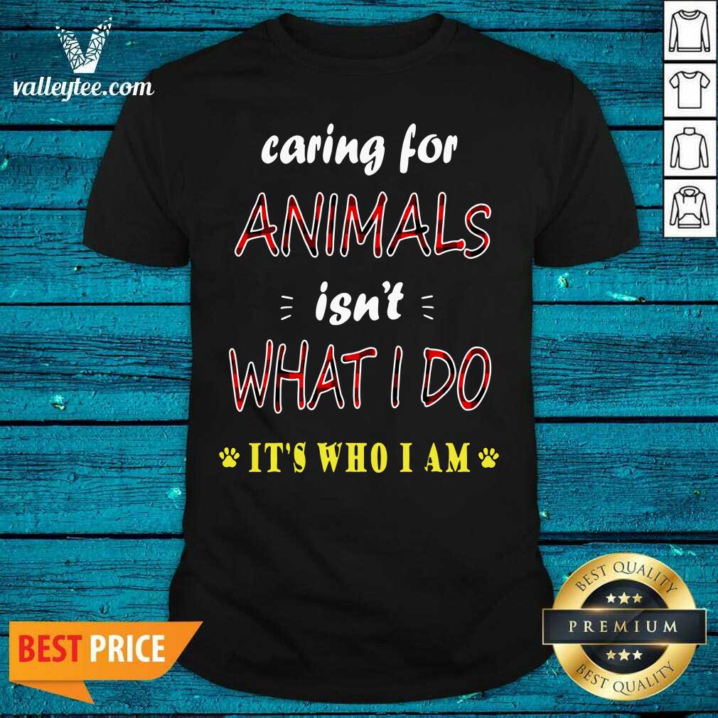 Perfect Caring For Animals isn’t What I Do Its Who I Am Cats Lover Shirt