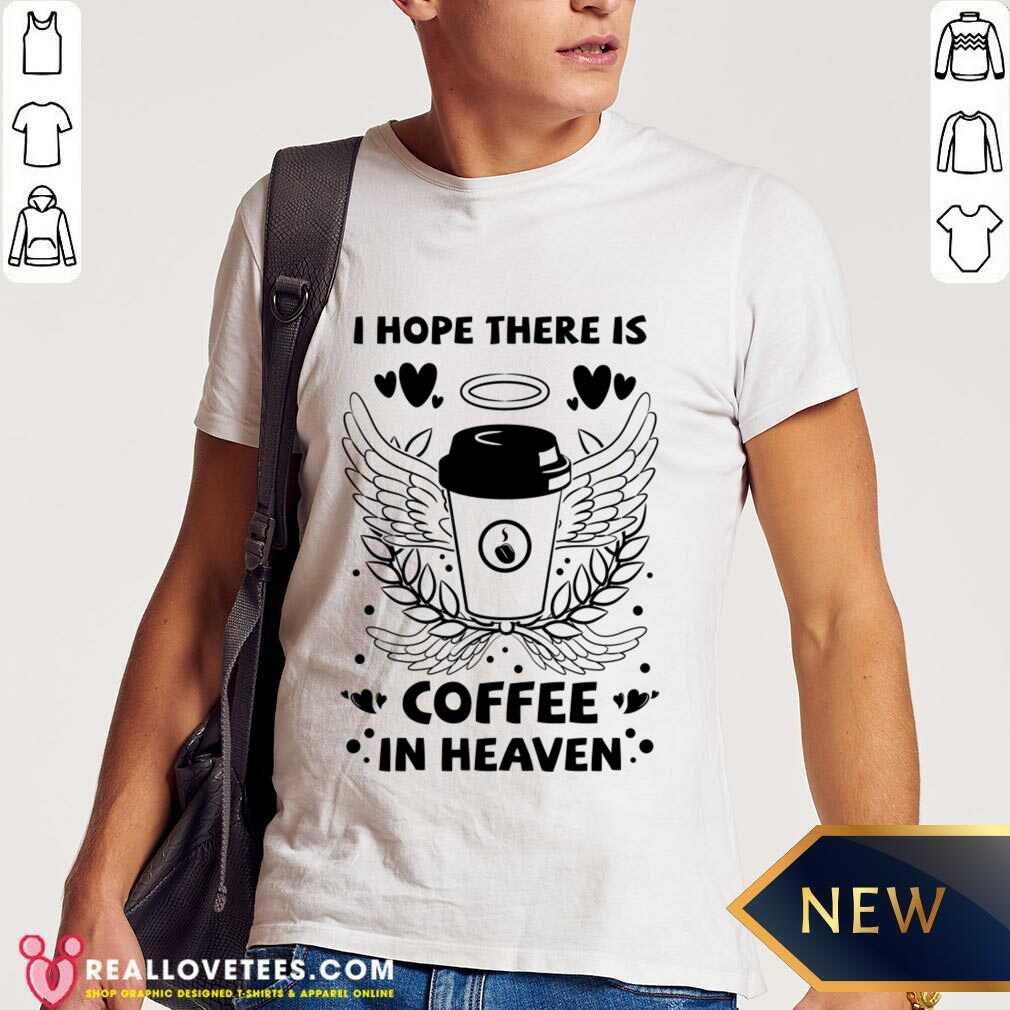 I Hope There Is Coffee In Heaven Shirt