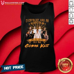 Alternative view of Good Everybody Has An Addiction Mine Just Happens To Be Cobra Kai Shirt