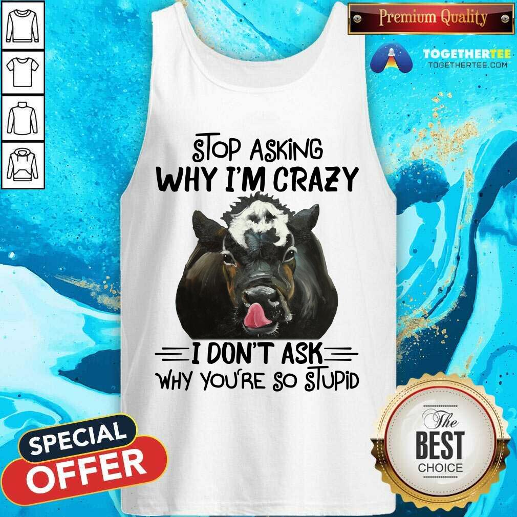 Stop Asking Why I Am Crazy Why You Are So Stupid Cow Shirt - Image 4
