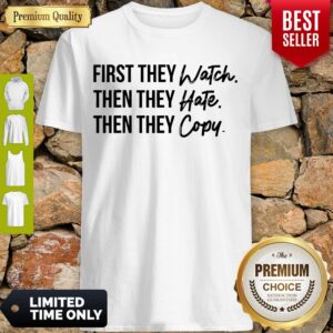 Nice First They Watch Then They Hate Then They Copy Shirt