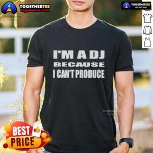 Official I'm A DJ Because I Can't Produce T-Shirt