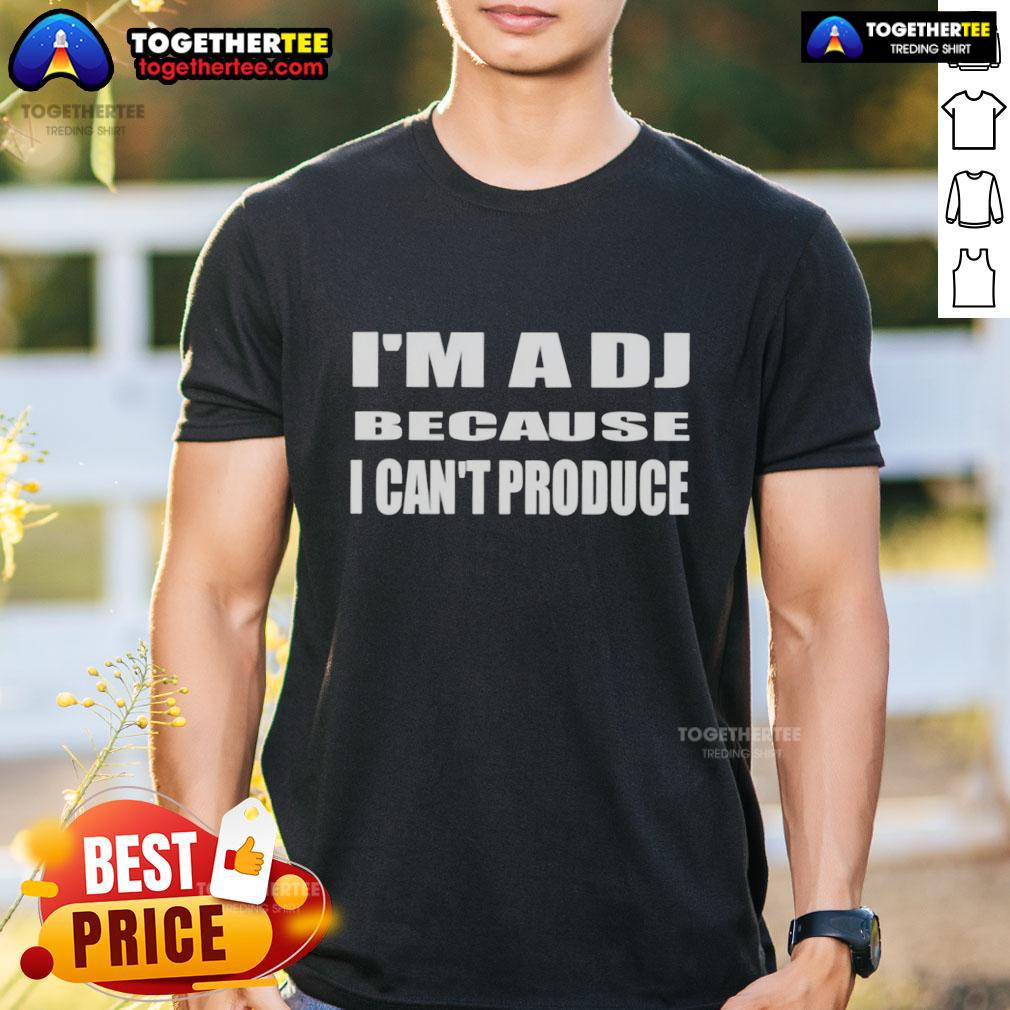 Official I'm A DJ Because I Can't Produce T-Shirt