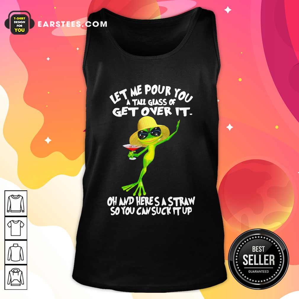 Premium Frog Let Me Pour You A Tall Glass Of Get Over It Oh And Here’s A Straw So You Can Suck It Up Shirt - Image 4