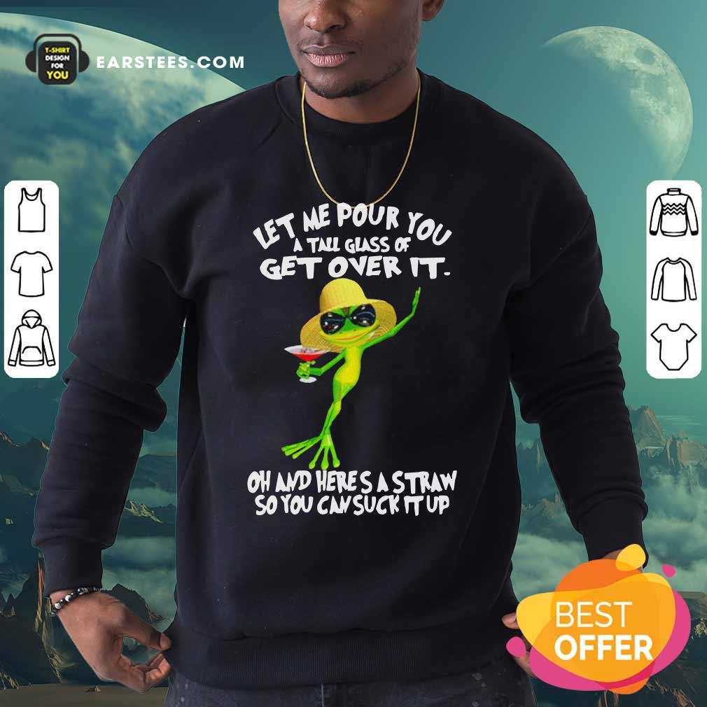 Premium Frog Let Me Pour You A Tall Glass Of Get Over It Oh And Here’s A Straw So You Can Suck It Up Shirt - Image 5