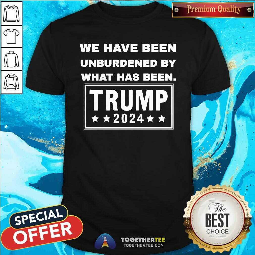 Nice We Have Been Unburdened By What Has Been Trump 2024 T-Shirt