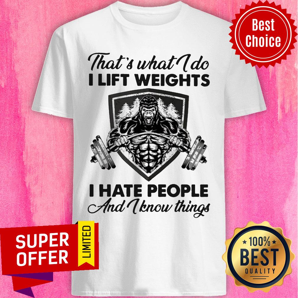 Awesome What I Do I Lift Weights I Hate People And I Know Things Shirt