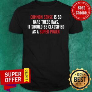 Common Sense Is So Rare These Days it Should Be Classified As A Super Power Shirt