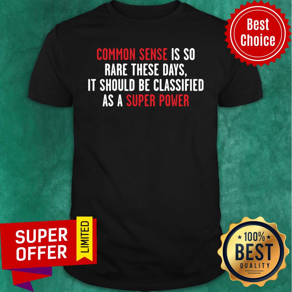 Common Sense Is So Rare These Days it Should Be Classified As A Super Power Shirt