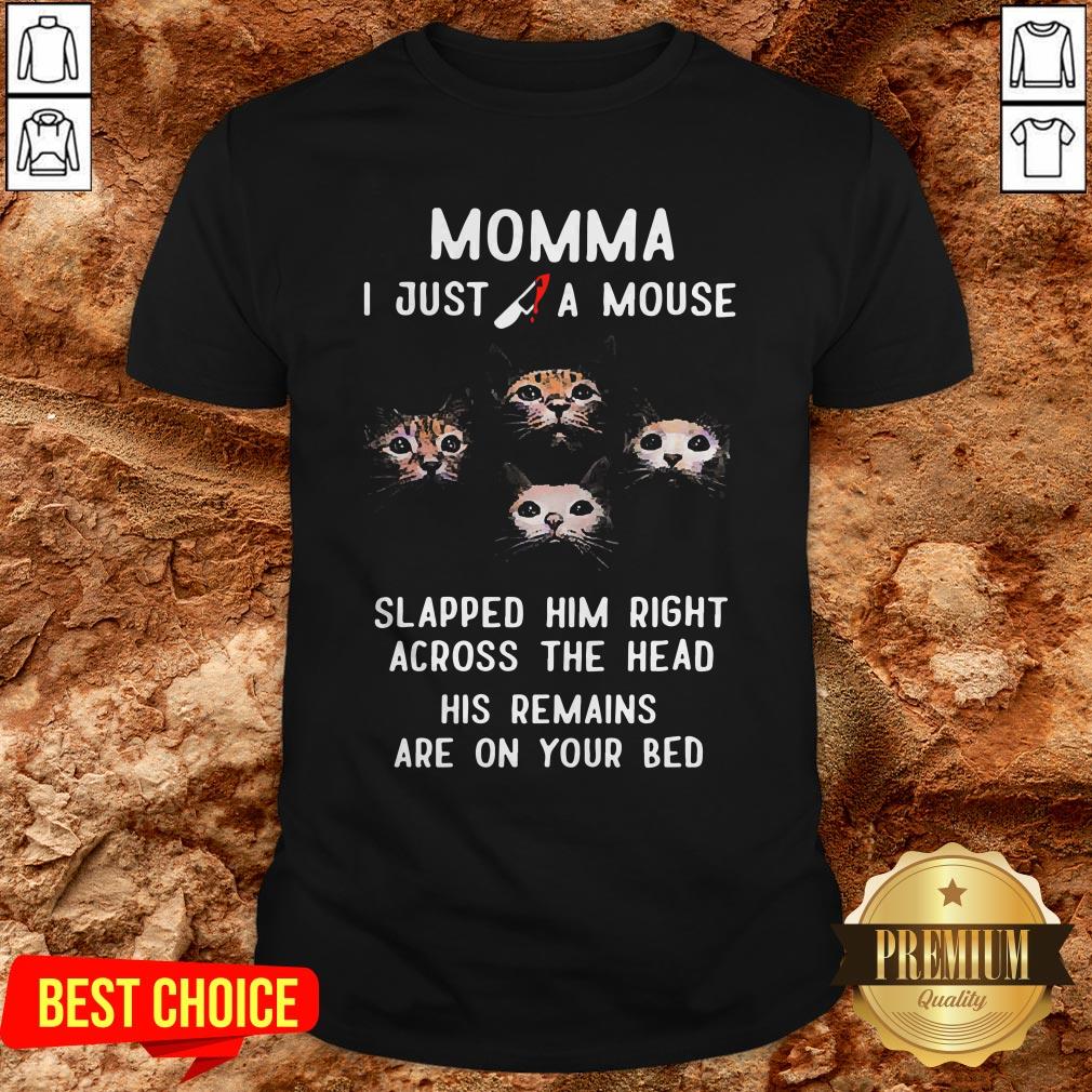 Momma I Just A Mouse Slapped Him Right Across The Head His Remains Are On Your Bed Shirt