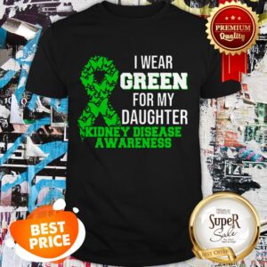 Nice I Wear Green For My Daughter Kidney Disease Awareness Shirt