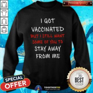 Alternative view of Official I Got Vaccinated But I Still Want Some Of You To Stay Away From Me Shirt