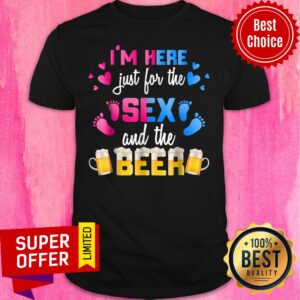 I'm Here Just For The Sex And The Beer Shirt