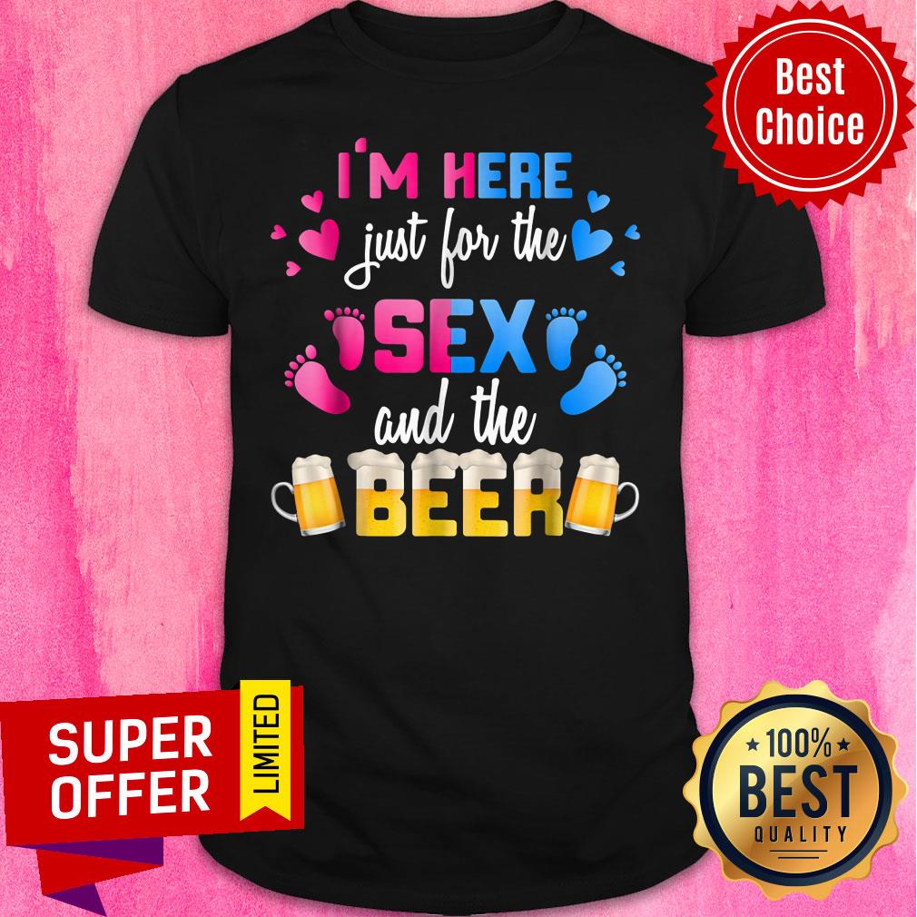 I'm Here Just For The Sex And The Beer Shirt