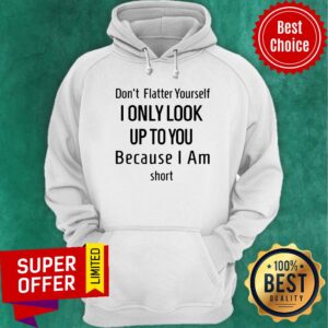 Alternative view of Dont Flatter Yourself I Only Look Up To You Because I Am Short Shirt