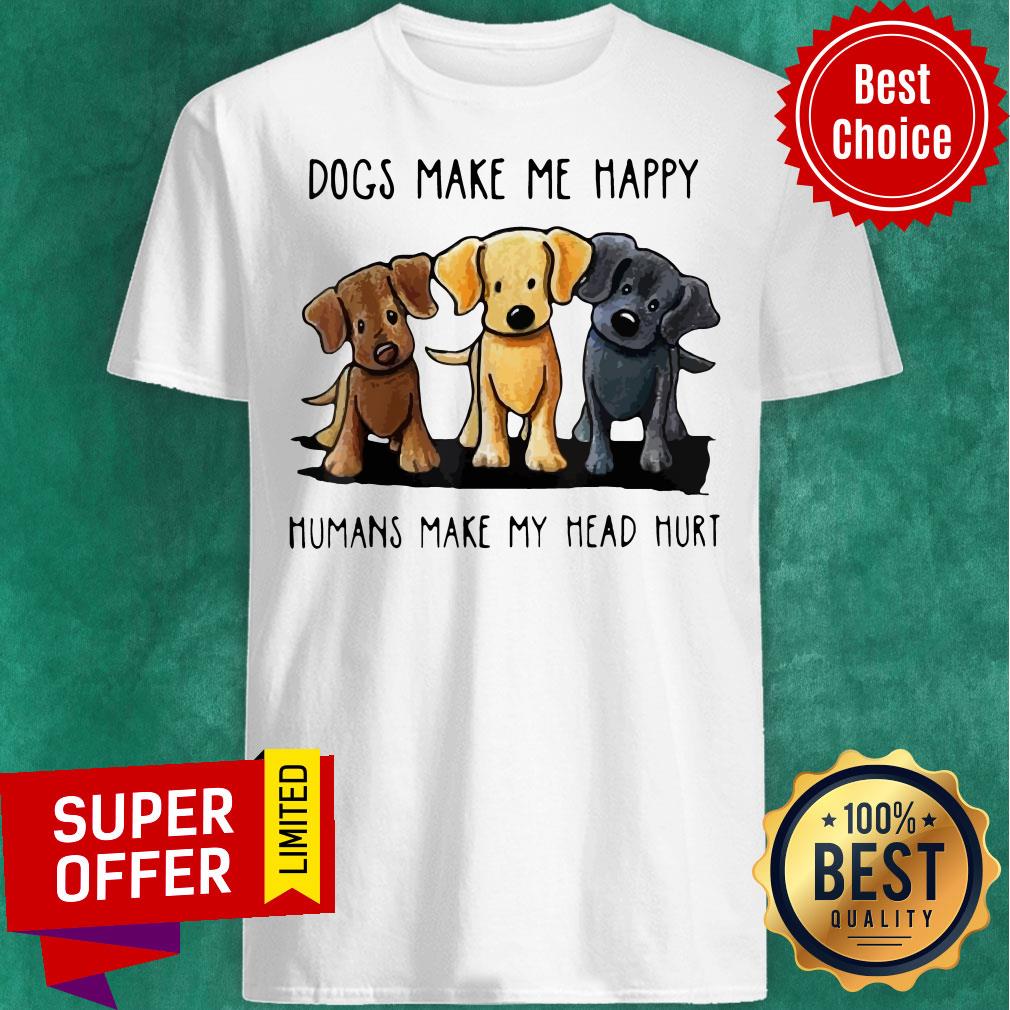 Funny Dogs Make Me Happy Humans Make My Head Hurt Dog Lover Shirt