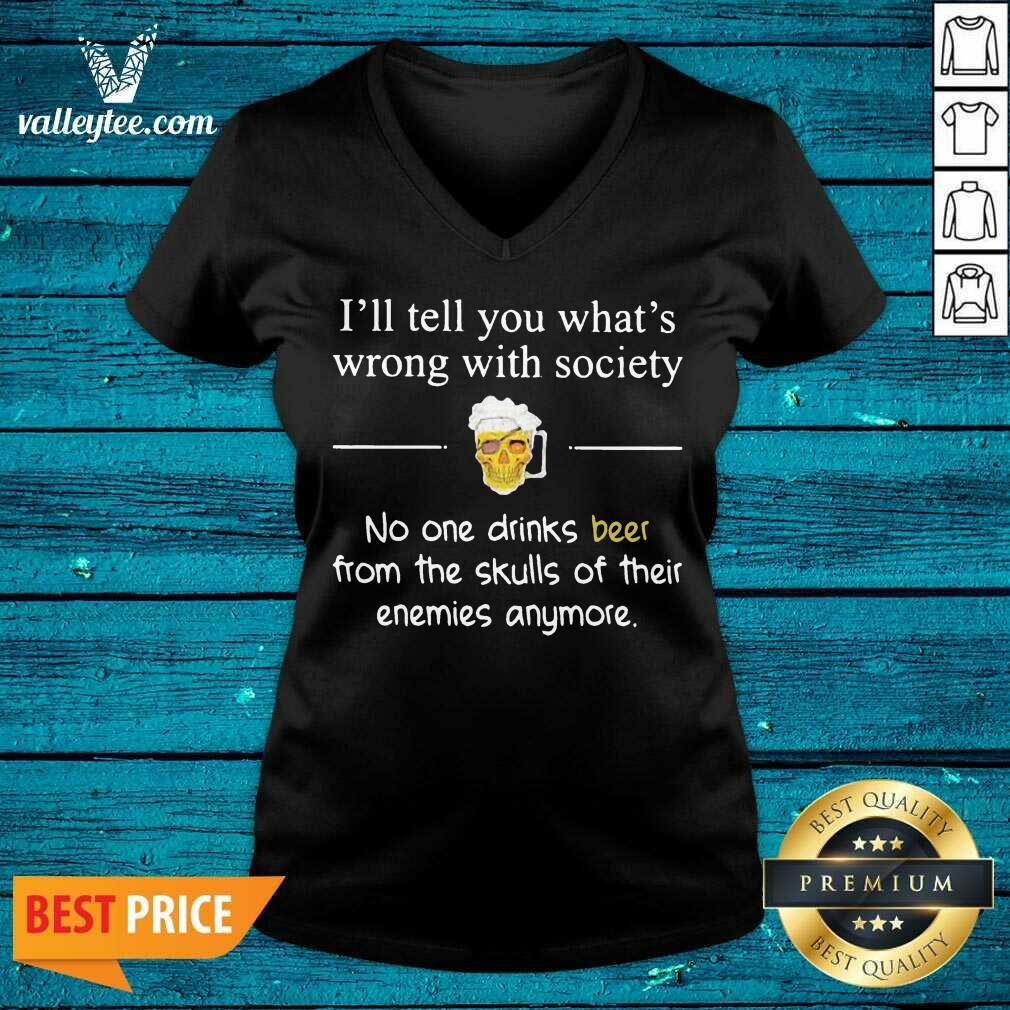 Funny Ill Tell You What’s Wrong With Society No One Drinks Beer From The Skulls Of Their Enemies Anymore Shirt - Image 5