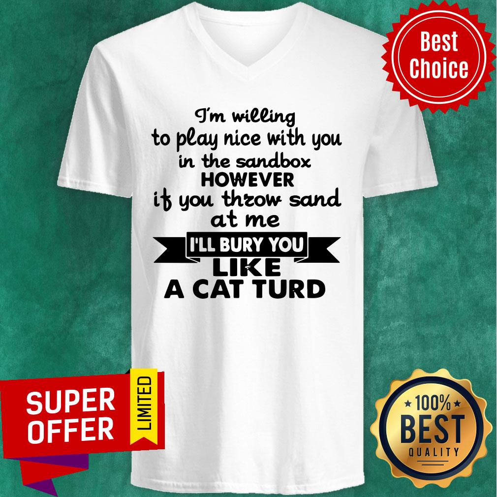 I’m Willing To Play Nice With You In The Sandbox However If You Throw Sand At Me I’ll Bury You Like A Cat Turd Shirt - Image 4