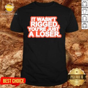 It Wasn’t Rigged You’re Just A Loser 2021 Shirt