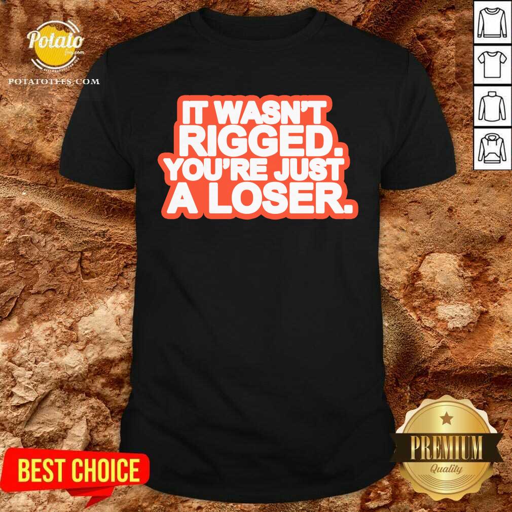 It Wasn’t Rigged You’re Just A Loser 2021 Shirt
