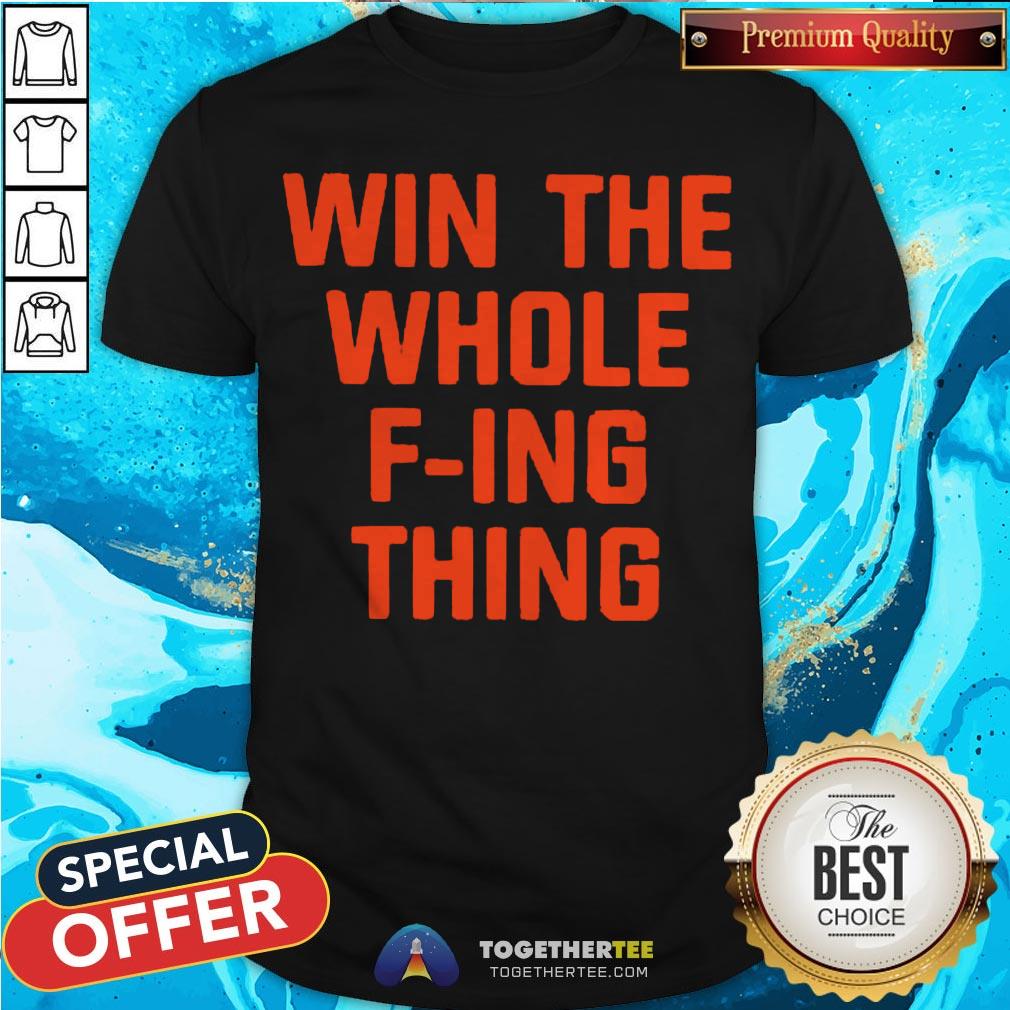 Top Win The Whole F-ing Thing Shirt