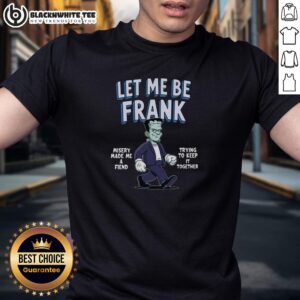 Nice Let Me Be Frank Misery Made Me A Friend Frankenstein T-Shirt