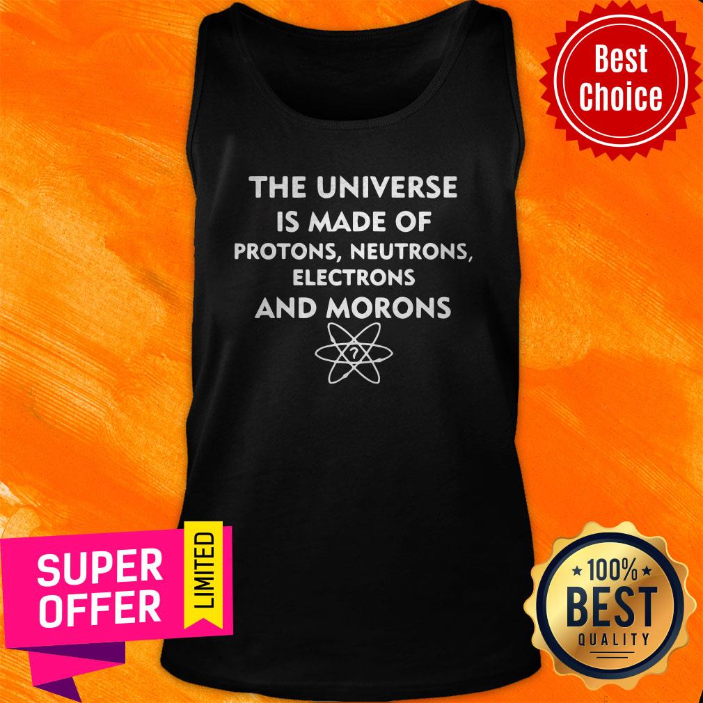 Awesome The Universe Is Made Of Protons Neutrons Electrons And Morons Shirt - Image 4