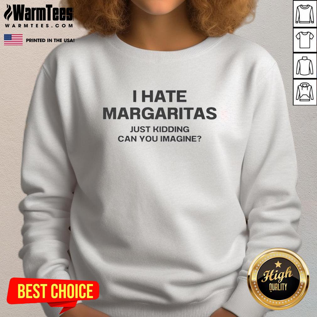 Official I Hate Margaritas Just Kidding Can You Imagine T-Shirt - Image 5