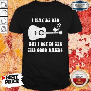 Official I May Be Old But I Got To See The Good Bands Guitar Shirt