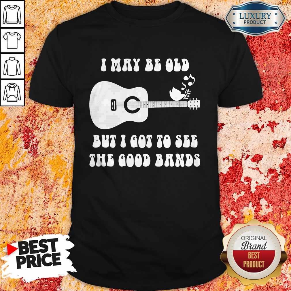 Official I May Be Old But I Got To See The Good Bands Guitar Shirt