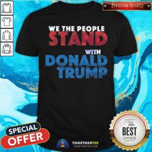 We The People Stand With Donald Trump Shirt