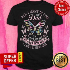 All I Want Is For My Dad In Heaven To Know How Much I Love & Miss Him Shirt