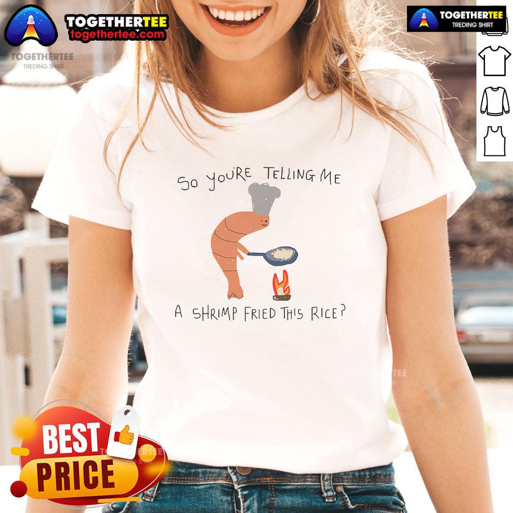 Funny So You're Telling Me A Shrimp Fried This Rice T-Shirt - Image 3