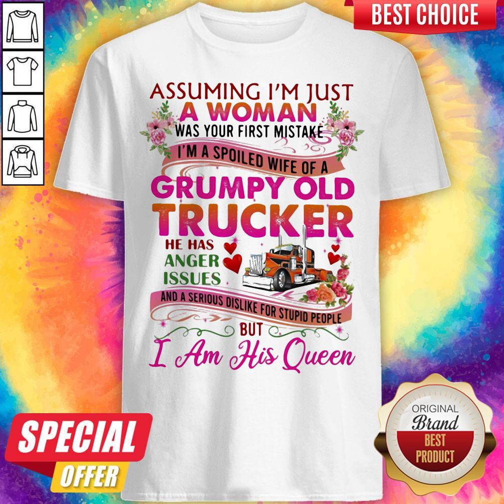 Assuming I'm Just A Woman Was Your First Mistake Grumpy Old Trucker He Has Anger Issues I Am His Queen Flower Shirt
