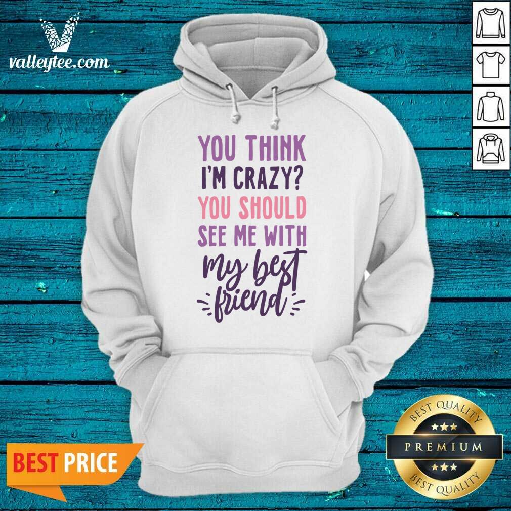 You Think I'm Crazy You Should See Me With My Best Friend Shirt - Image 2