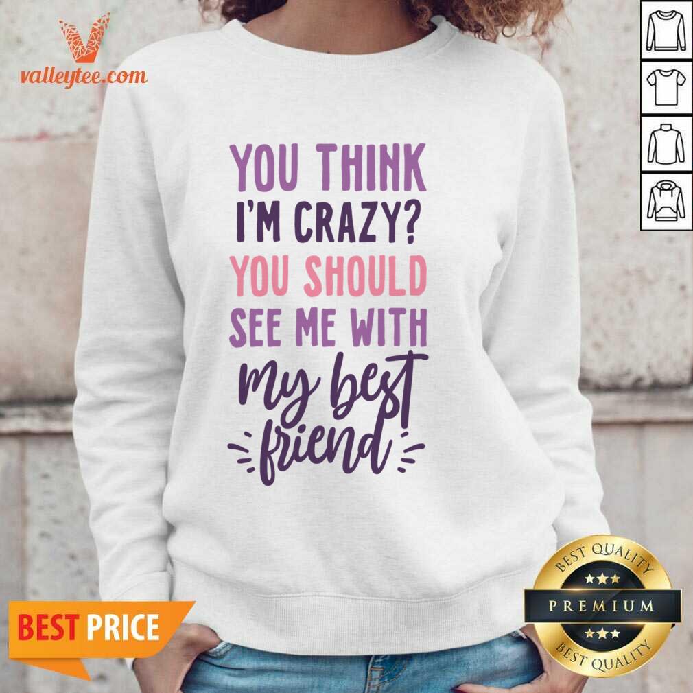 You Think I'm Crazy You Should See Me With My Best Friend Shirt - Image 5