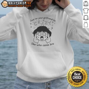 Alternative view of Original Just Let Your Girlfriend Be Crazy Like Who Cares Bro T-Shirt