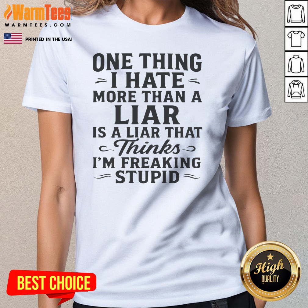Funny One Thing I Hate More Than A Liar Is A Liar That Thinks Shirt - Image 3