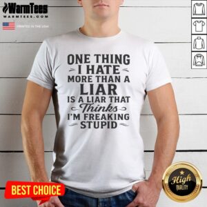 Funny One Thing I Hate More Than A Liar Is A Liar That Thinks Shirt