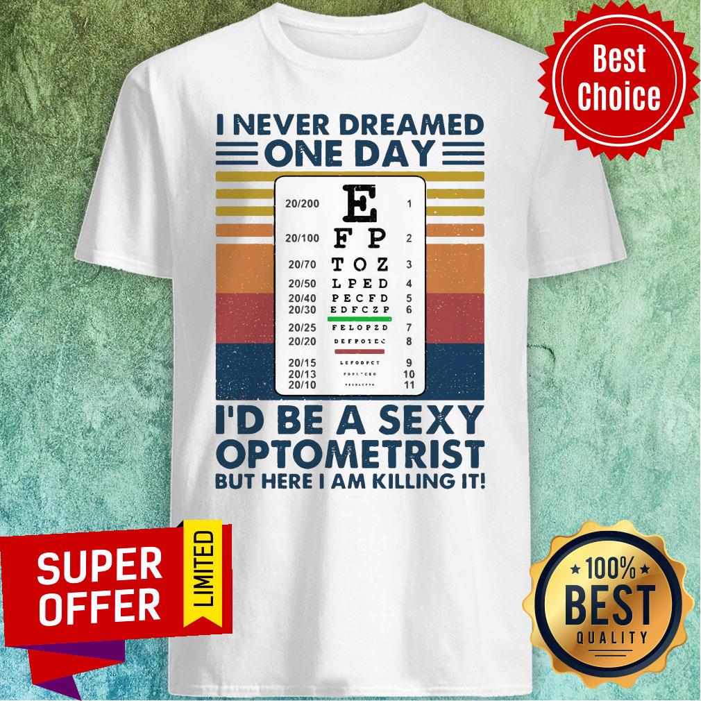 I Never Dreamed One Day I’d Be A Sexy Optometrist But Here I Am Killing It Vintage Shirt